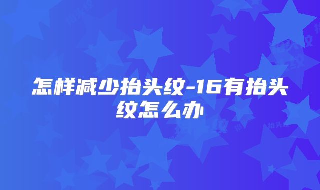 怎样减少抬头纹-16有抬头纹怎么办