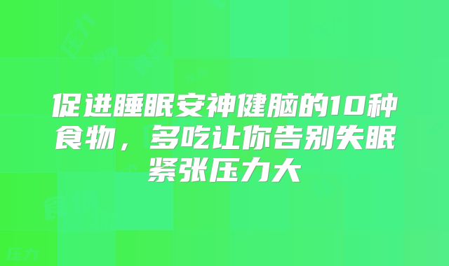 促进睡眠安神健脑的10种食物，多吃让你告别失眠紧张压力大
