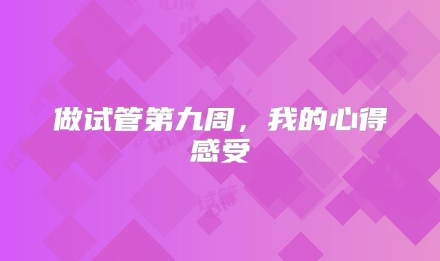 做试管第九周，我的心得感受