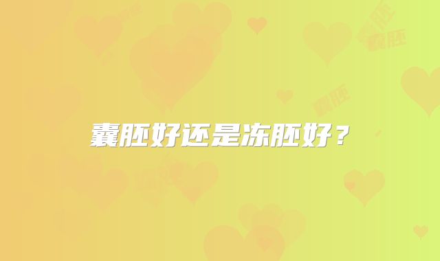 囊胚好还是冻胚好？