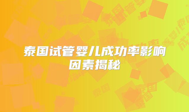 泰国试管婴儿成功率影响因素揭秘