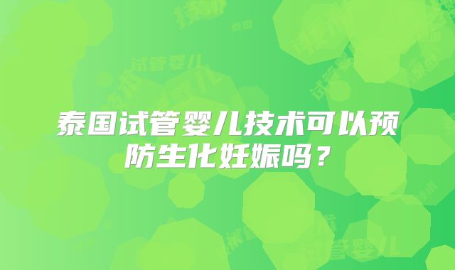 泰国试管婴儿技术可以预防生化妊娠吗?