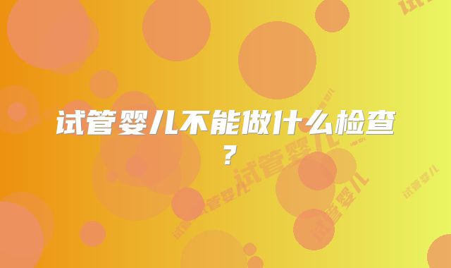 试管婴儿不能做什么检查？