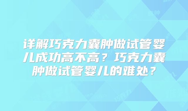 详解巧克力囊肿做试管婴儿成功高不高?巧克力囊肿做试管婴儿的难处?