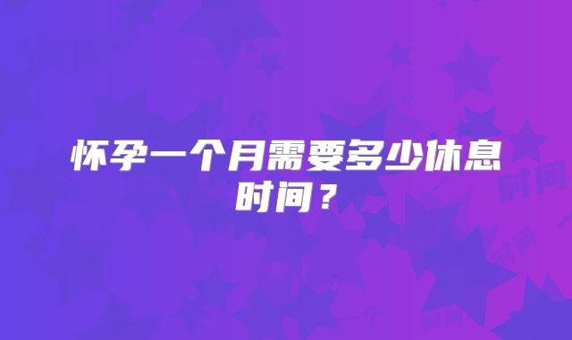怀孕一个月需要多少休息时间？