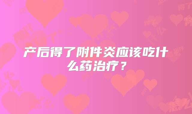 产后得了附件炎应该吃什么药治疗？