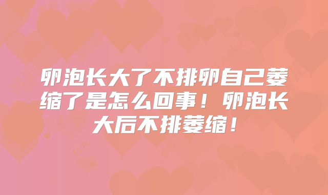 卵泡长大了不排卵自己萎缩了是怎么回事!卵泡长大后不排萎缩!