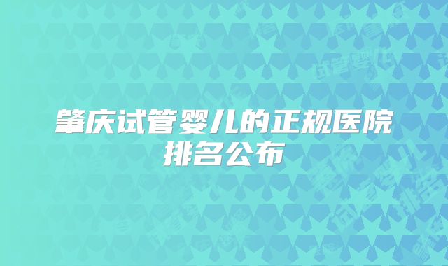 肇庆试管婴儿的正规医院排名公布
