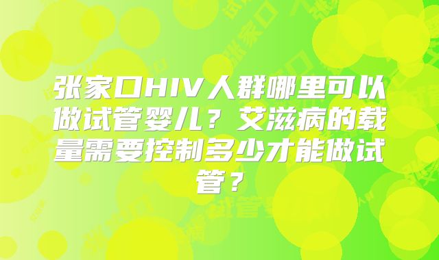张家口HIV人群哪里可以做试管婴儿？艾滋病的载量需要控制多少才能做试管？