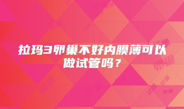 拉玛3卵巢不好内膜薄可以做试管吗?