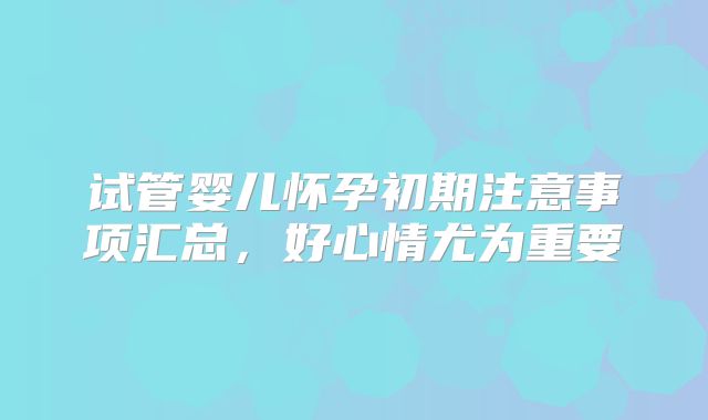 试管婴儿怀孕初期注意事项汇总，好心情尤为重要