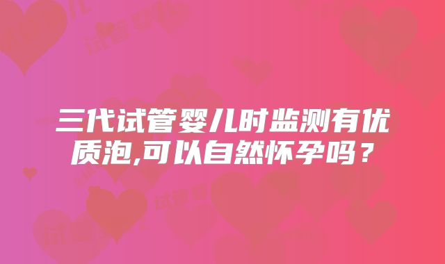 三代试管婴儿时监测有优质泡,可以自然怀孕吗？