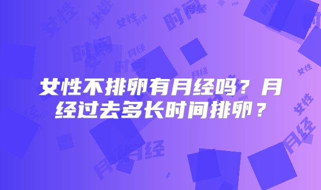 女性不排卵有月经吗?月经过去多长时间排卵?