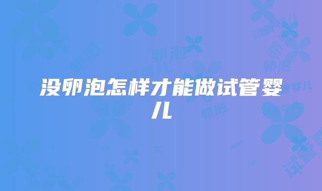 没卵泡怎样才能做试管婴儿