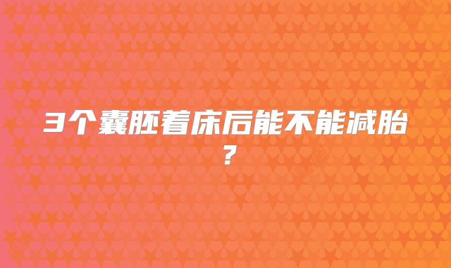 3个囊胚着床后能不能减胎？