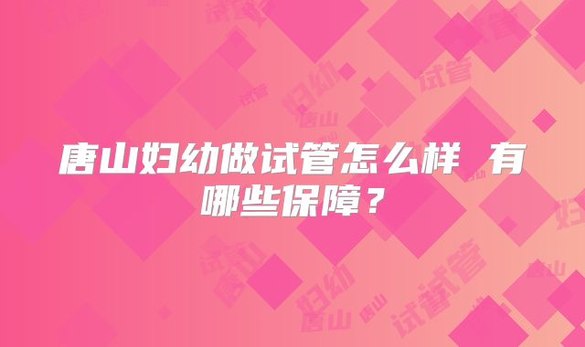 唐山妇幼做试管怎么样 有哪些保障?