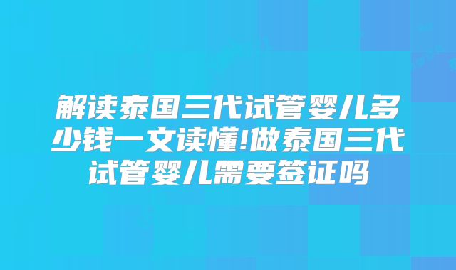 解读泰国三代试管婴儿多少钱一文读懂!做泰国三代试管婴儿需要签证吗