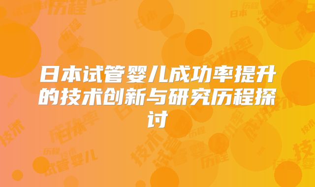 日本试管婴儿成功率提升的技术创新与研究历程探讨