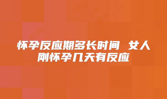 怀孕反应期多长时间 女人刚怀孕几天有反应
