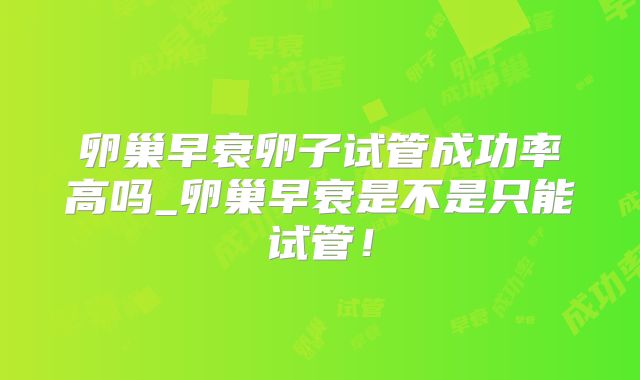 卵巢早衰卵子试管成功率高吗_卵巢早衰是不是只能试管！