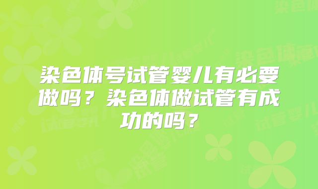 染色体号试管婴儿有必要做吗?染色体做试管有成功的吗?