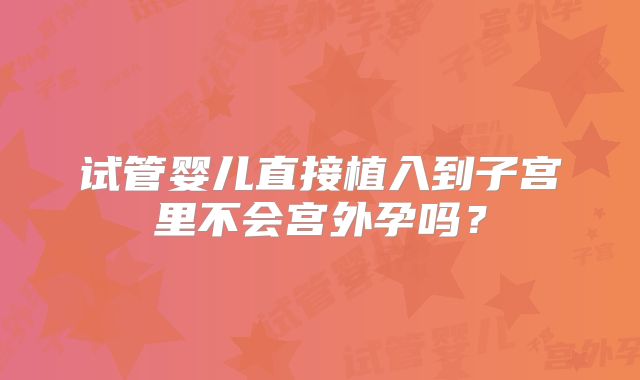 试管婴儿直接植入到子宫里不会宫外孕吗？