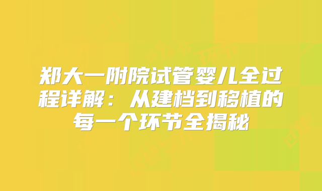 郑大一附院试管婴儿全过程详解：从建档到移植的每一个环节全揭秘