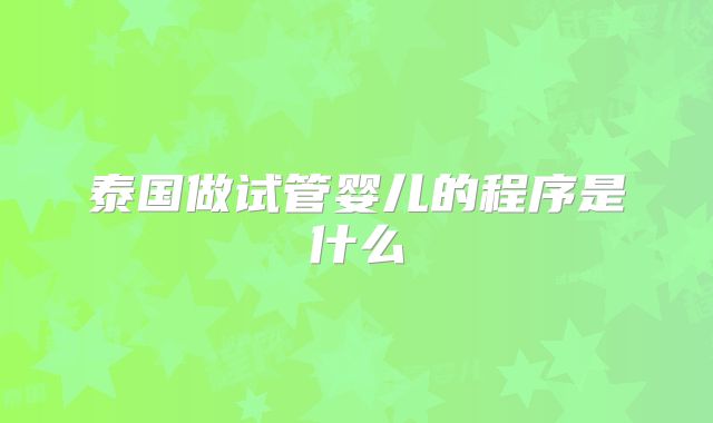 泰国做试管婴儿的程序是什么