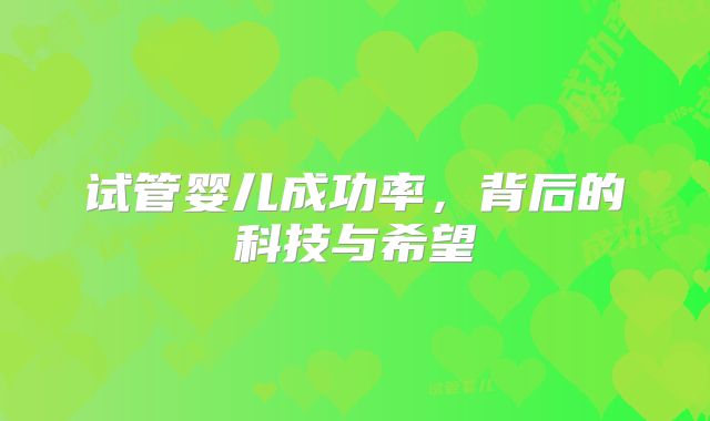 试管婴儿成功率,背后的科技与希望
