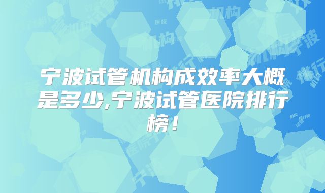 宁波试管机构成效率大概是多少,宁波试管医院排行榜!