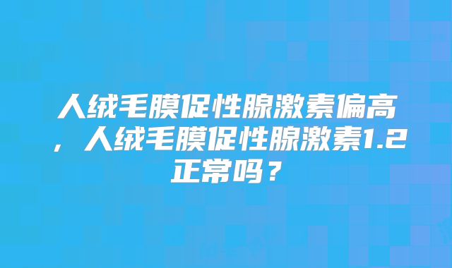 人绒毛膜促性腺激素偏高,人绒毛膜促性腺激素1.2正常吗?