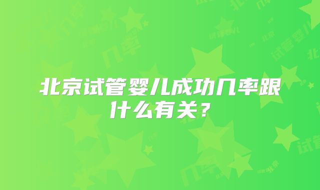 北京试管婴儿成功几率跟什么有关?