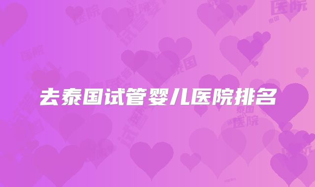 去泰国试管婴儿医院排名