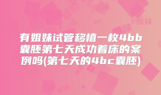 有姐妹试管移植一枚4bb囊胚第七天成功着床的案例吗(第七天的4bc囊胚)