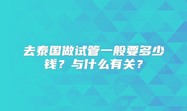 去泰国做试管一般要多少钱?与什么有关?