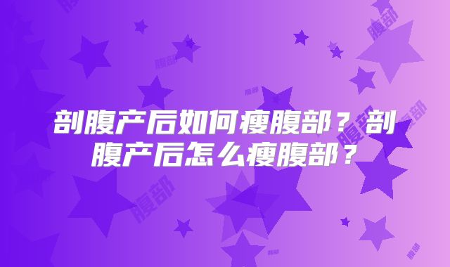 剖腹产后如何瘦腹部？剖腹产后怎么瘦腹部？