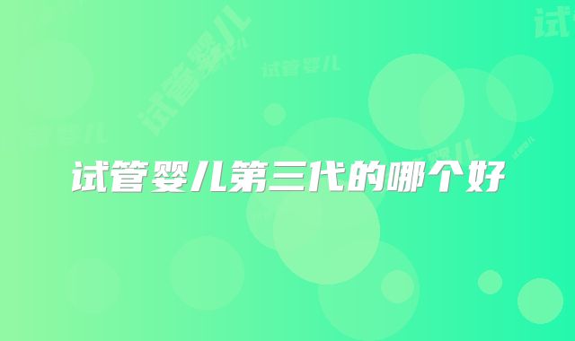 试管婴儿第三代的哪个好