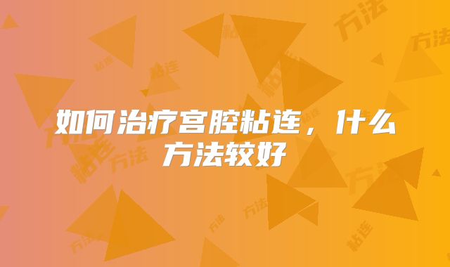 如何治疗宫腔粘连，什么方法较好