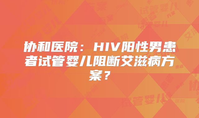 协和医院:HIV阳性男患者试管婴儿阻断艾滋病方案?
