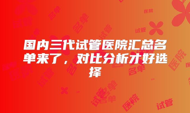 国内三代试管医院汇总名单来了,对比分析才好选择