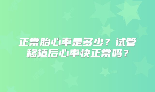 正常胎心率是多少？试管移植后心率快正常吗？