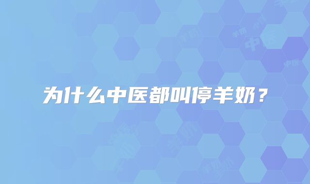 为什么中医都叫停羊奶?