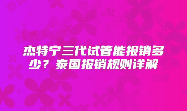 杰特宁三代试管能报销多少?泰国报销规则详解