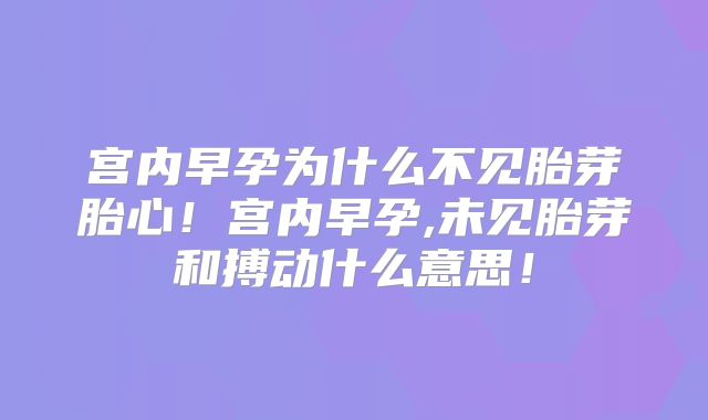 宫内早孕为什么不见胎芽胎心！宫内早孕,未见胎芽和搏动什么意思！