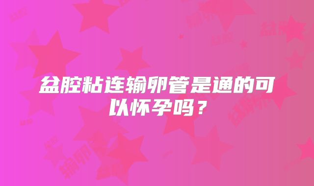 盆腔粘连输卵管是通的可以怀孕吗？