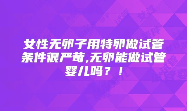 女性无卵子用特卵做试管条件很严苛,无卵能做试管婴儿吗？！