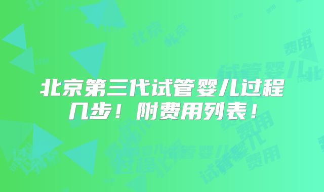北京第三代试管婴儿过程几步！附费用列表！