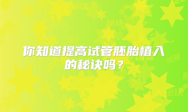 你知道提高试管胚胎植入的秘诀吗?