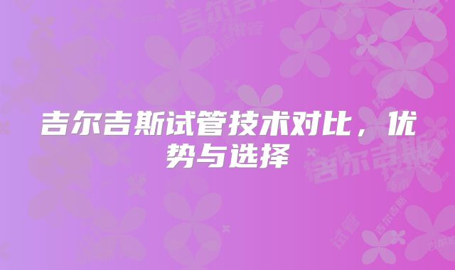 吉尔吉斯试管技术对比，优势与选择