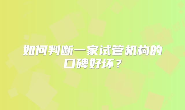 如何判断一家试管机构的口碑好坏?